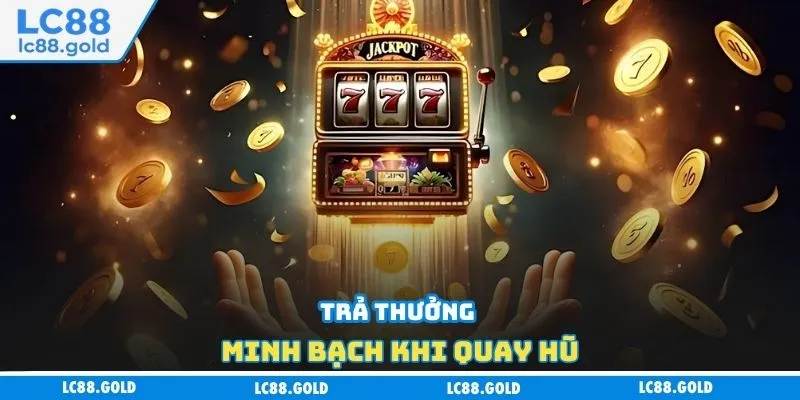 Trả thưởng minh bạch khi quay hũ Trả thưởng minh bạch khi quay hũ