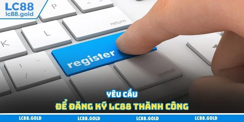 Yêu cầu để đăng ký Lc88 thành công Yêu cầu để đăng ký LC88 thành công