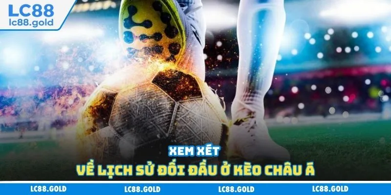 Xem xét về lịch sử đối đầu ở kèo châu Á Xem xét về lịch sử đối đầu ở kèo châu Á